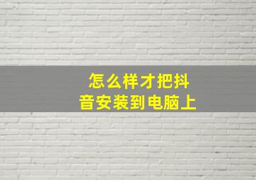 怎么样才把抖音安装到电脑上