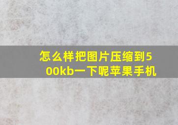 怎么样把图片压缩到500kb一下呢苹果手机