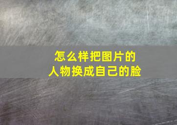 怎么样把图片的人物换成自己的脸