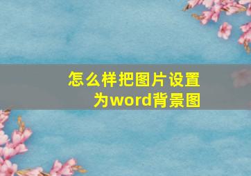 怎么样把图片设置为word背景图