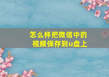 怎么样把微信中的视频保存到u盘上