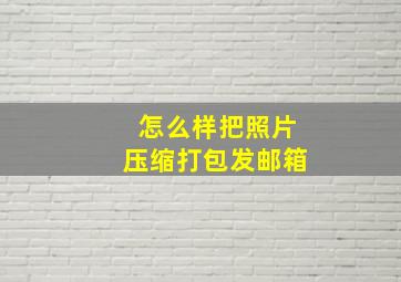 怎么样把照片压缩打包发邮箱