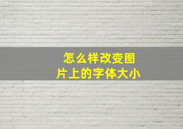 怎么样改变图片上的字体大小