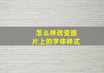 怎么样改变图片上的字体样式