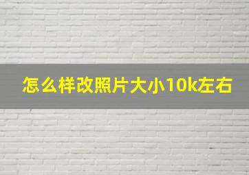 怎么样改照片大小10k左右