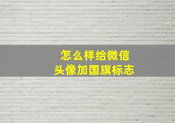 怎么样给微信头像加国旗标志