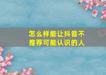 怎么样能让抖音不推荐可能认识的人