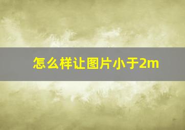 怎么样让图片小于2m