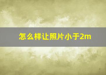 怎么样让照片小于2m