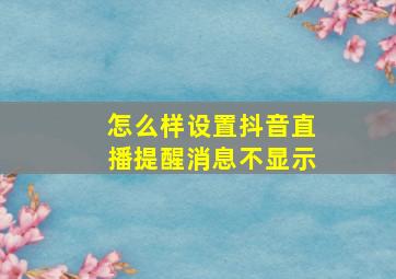 怎么样设置抖音直播提醒消息不显示