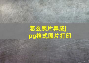 怎么照片弄成jpg格式图片打印