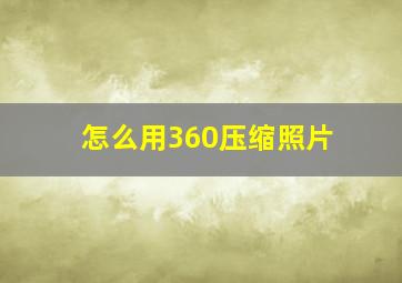 怎么用360压缩照片