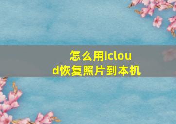 怎么用icloud恢复照片到本机