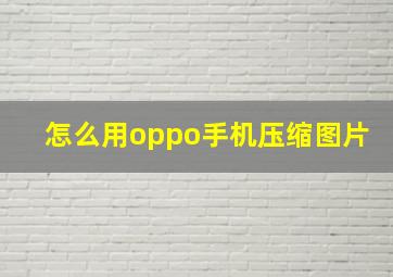 怎么用oppo手机压缩图片