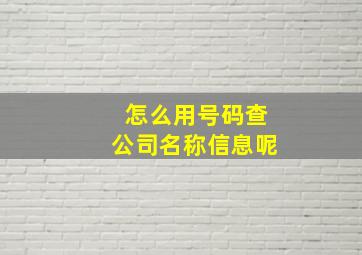 怎么用号码查公司名称信息呢