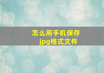 怎么用手机保存jpg格式文件