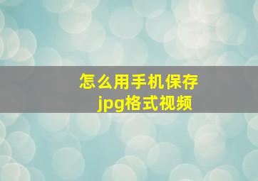 怎么用手机保存jpg格式视频