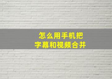 怎么用手机把字幕和视频合并