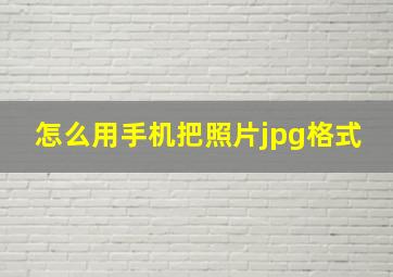 怎么用手机把照片jpg格式