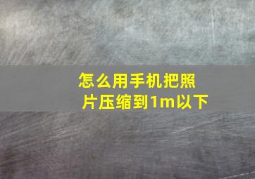 怎么用手机把照片压缩到1m以下