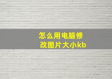 怎么用电脑修改图片大小kb