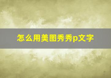 怎么用美图秀秀p文字