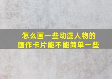 怎么画一些动漫人物的画作卡片能不能简单一些