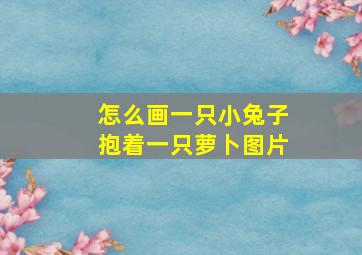 怎么画一只小兔子抱着一只萝卜图片