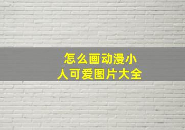 怎么画动漫小人可爱图片大全