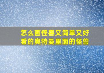 怎么画怪兽又简单又好看的奥特曼里面的怪兽