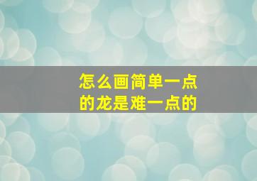 怎么画简单一点的龙是难一点的