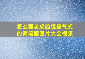 怎么画老虎凶猛霸气式的简笔画图片大全视频