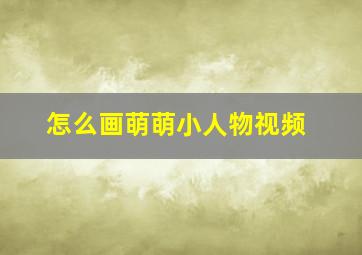 怎么画萌萌小人物视频