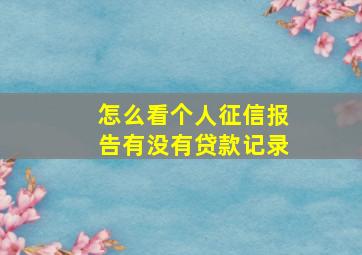 怎么看个人征信报告有没有贷款记录