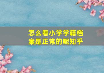 怎么看小学学籍档案是正常的呢知乎