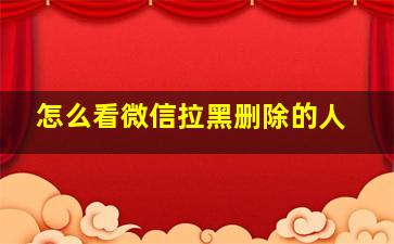 怎么看微信拉黑删除的人