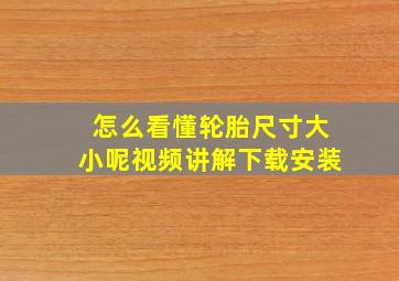 怎么看懂轮胎尺寸大小呢视频讲解下载安装