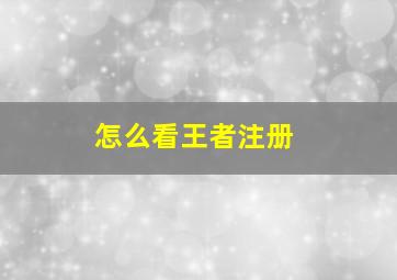 怎么看王者注册