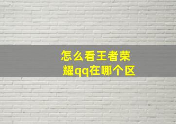 怎么看王者荣耀qq在哪个区