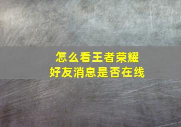 怎么看王者荣耀好友消息是否在线