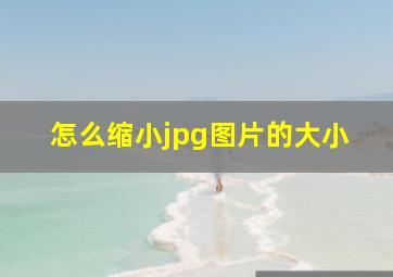 怎么缩小jpg图片的大小