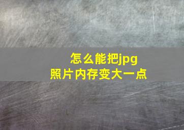 怎么能把jpg照片内存变大一点