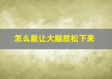 怎么能让大脑放松下来