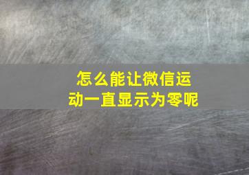 怎么能让微信运动一直显示为零呢