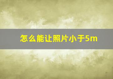 怎么能让照片小于5m