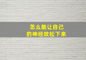 怎么能让自己的神经放松下来