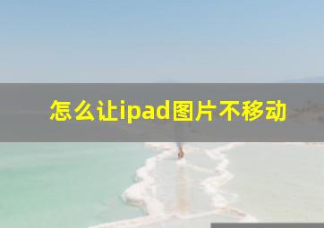 怎么让ipad图片不移动