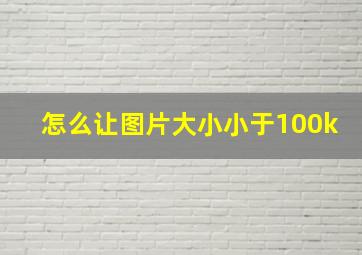 怎么让图片大小小于100k