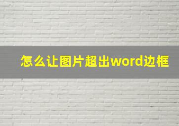 怎么让图片超出word边框