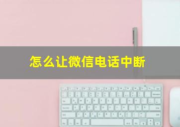 怎么让微信电话中断